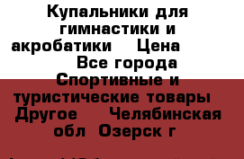 Купальники для гимнастики и акробатики  › Цена ­ 1 500 - Все города Спортивные и туристические товары » Другое   . Челябинская обл.,Озерск г.